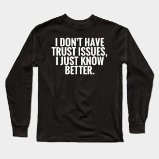 I Dont Have Trust Issues, I Just Know Better funny Long Sleeve T-Shirt